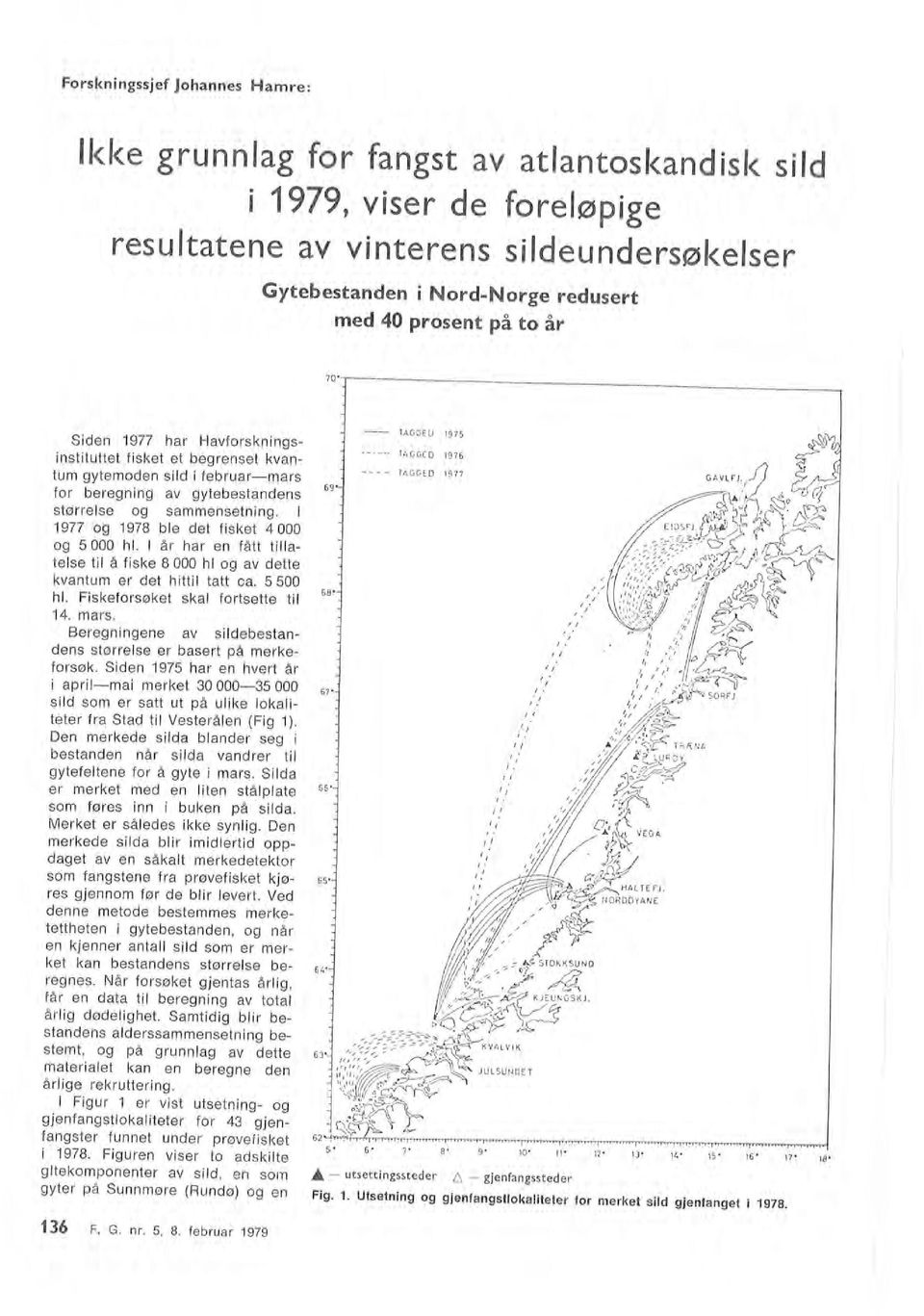 l 1977 og 1978 ble det fisket 4 000 og 5 000 hl. l år har en fått tillatelse til å fiske 8 000 hl og av dette kvantum er det hittil tatt ca. 5 500 hl. Fiskeforsøket skal fortsette til 14. mars.