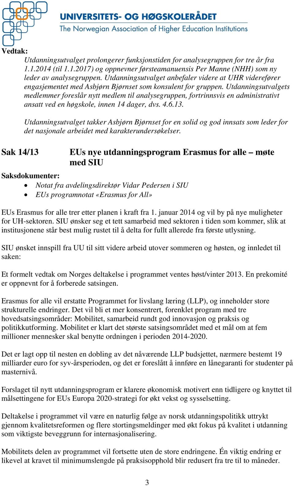 Utdanningsutvalgets medlemmer foreslår nytt medlem til analysegruppen, fortrinnsvis en administrativt ansatt ved en høgskole, innen 14 dager, dvs. 4.6.13.