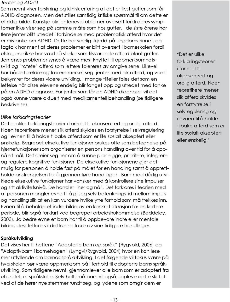 I de siste årene har flere jenter blitt utredet i forbindelse med problematisk atferd hvor det er mistanke om ADHD.