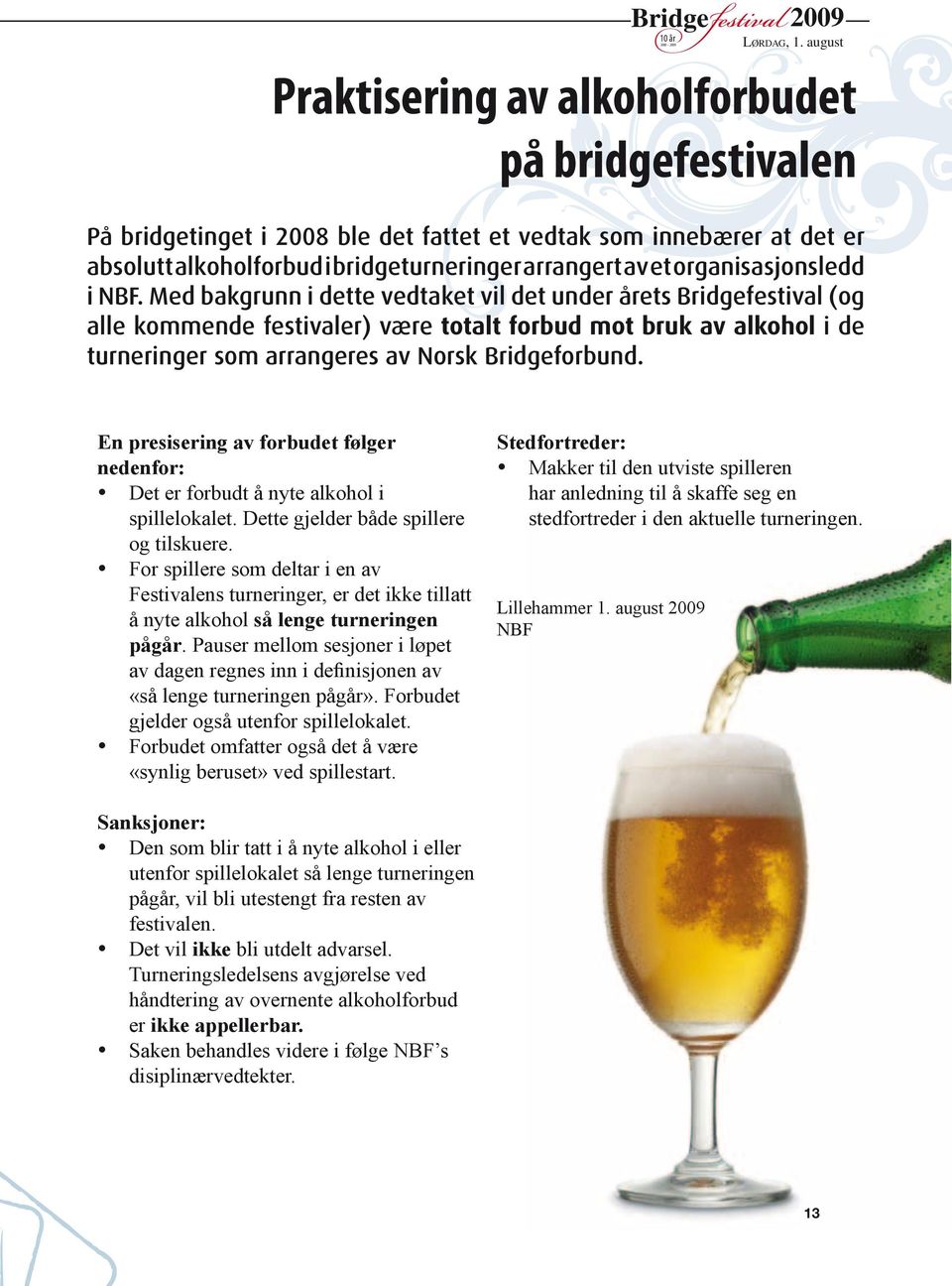 Med bakgrunn i dette vedtaket vil det under årets Bridgefestival (og alle kommende festivaler) være totalt forbud mot bruk av alkohol i de turneringer som arrangeres av norsk Bridgeforbund.