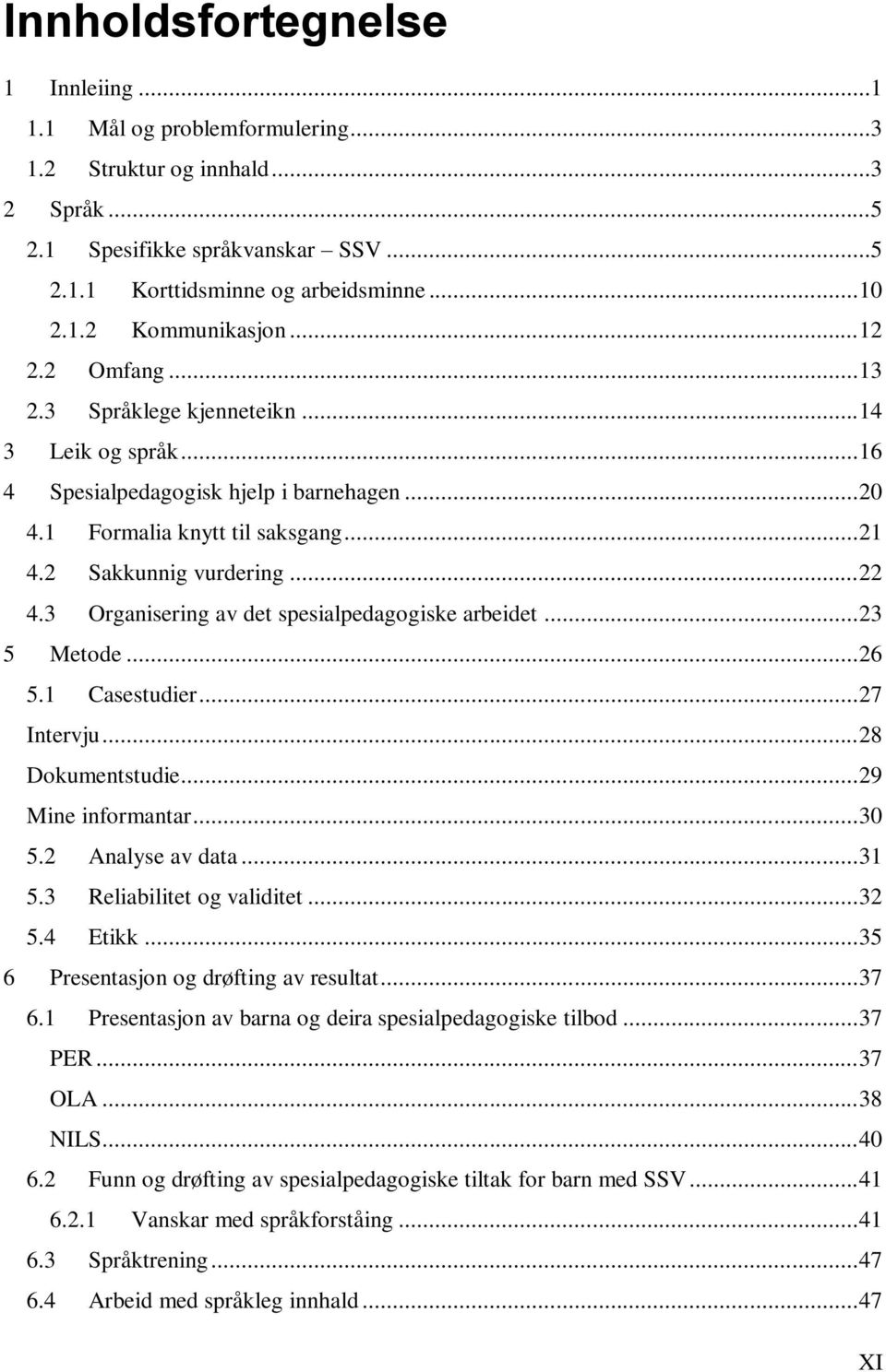 3 Organisering av det spesialpedagogiske arbeidet... 23 5 Metode... 26 5.1 Casestudier... 27 Intervju... 28 Dokumentstudie... 29 Mine informantar... 30 5.2 Analyse av data... 31 5.