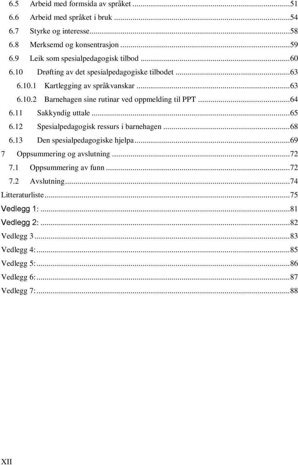 .. 64 6.11 Sakkyndig uttale... 65 6.12 Spesialpedagogisk ressurs i barnehagen... 68 6.13 Den spesialpedagogiske hjelpa... 69 7 Oppsummering og avslutning... 72 7.