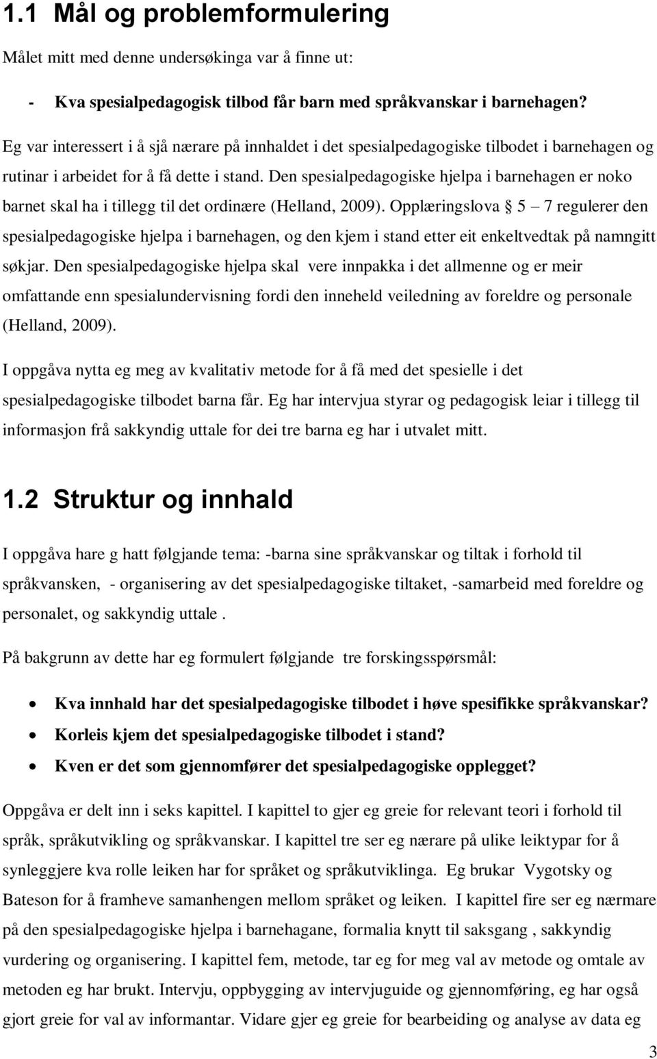 Den spesialpedagogiske hjelpa i barnehagen er noko barnet skal ha i tillegg til det ordinære (Helland, 2009).