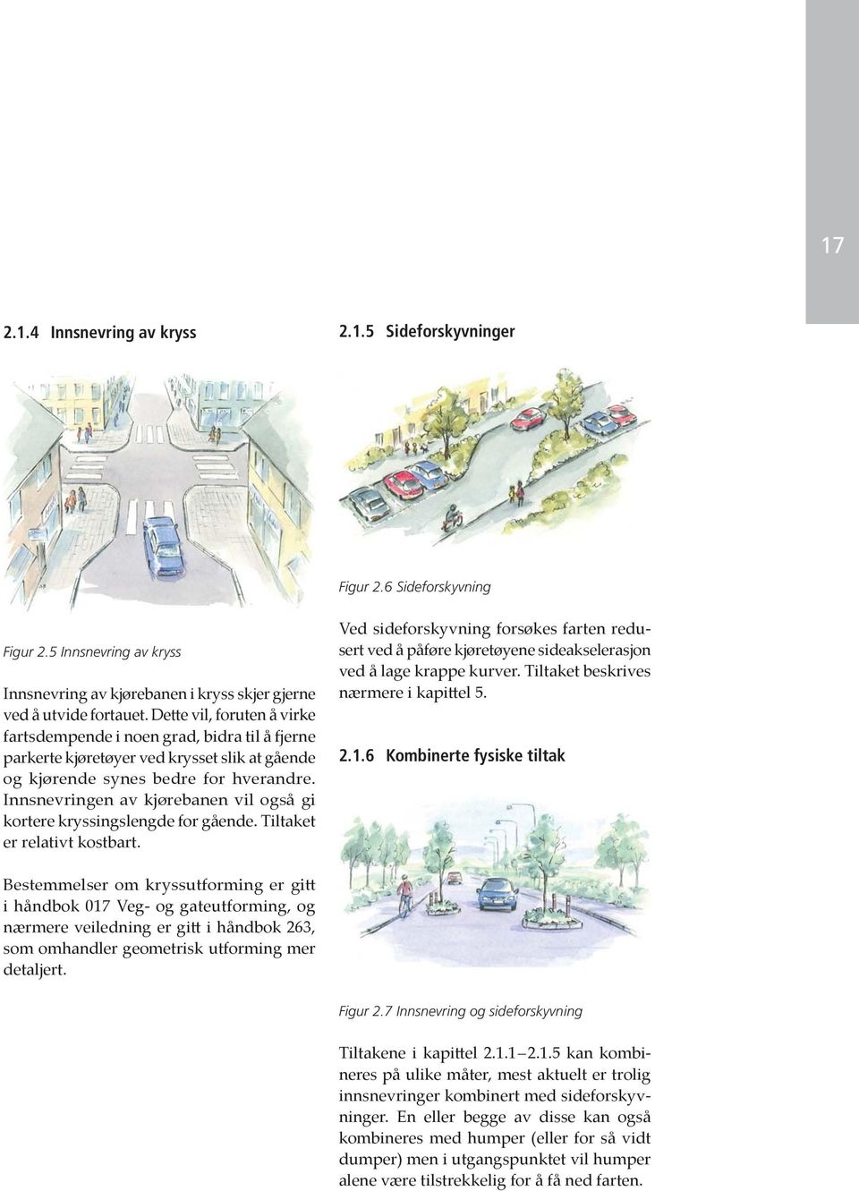 Innsnevringen av kjørebanen vil også gi kortere kryssingslengde for gående. Tiltaket er relativt kostbart.