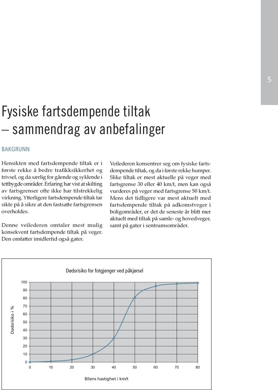 Denne veilederen omtaler mest mulig konsekvent fartsdempende tiltak på veger. Den omfa er imidlertid også gater. Veilederen konsentrer seg om fysiske fartsdempende tiltak, og da i første rekke humper.