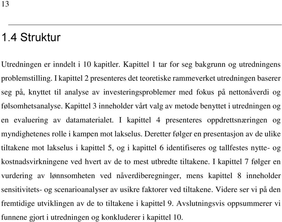 Kapittel 3 inneholder vårt valg av metode benyttet i utredningen og en evaluering av datamaterialet. I kapittel 4 presenteres oppdrettsnæringen og myndighetenes rolle i kampen mot lakselus.