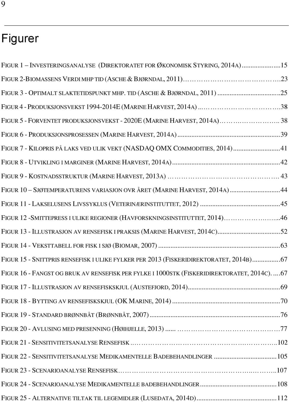 .. 38 FIGUR 6 - PRODUKSJONSPROSESSEN (MARINE HARVEST, 2014A)... 39 FIGUR 7 - KILOPRIS PÅ LAKS VED ULIK VEKT (NASDAQ OMX COMMODITIES, 2014)... 41 FIGUR 8 - UTVIKLING I MARGINER (MARINE HARVEST, 2014A).