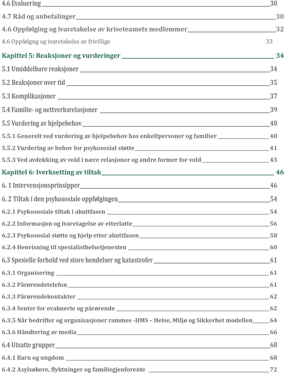 5.2 Vurdering av behov for psykososial støtte 41 5.5.3 Ved avdekking av vold i nære relasjoner og andre former for vold 43 Kapittel 6: Iverksetting av tiltak 46 6. 1 Intervensjonsprinsipper 46 6.