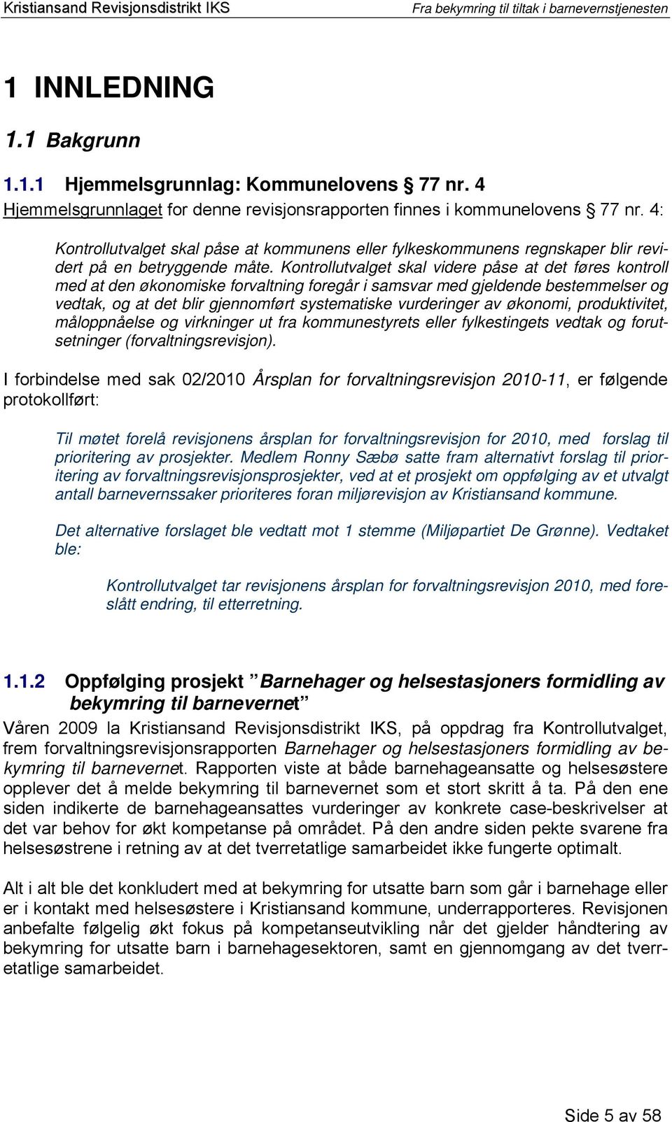 Kontrollutvalget skal videre påse at det føres kontroll med at den økonomiske forvaltning foregår i samsvar med gjeldende bestemmelser og vedtak, og at det blir gjennomført systematiske vurderinger