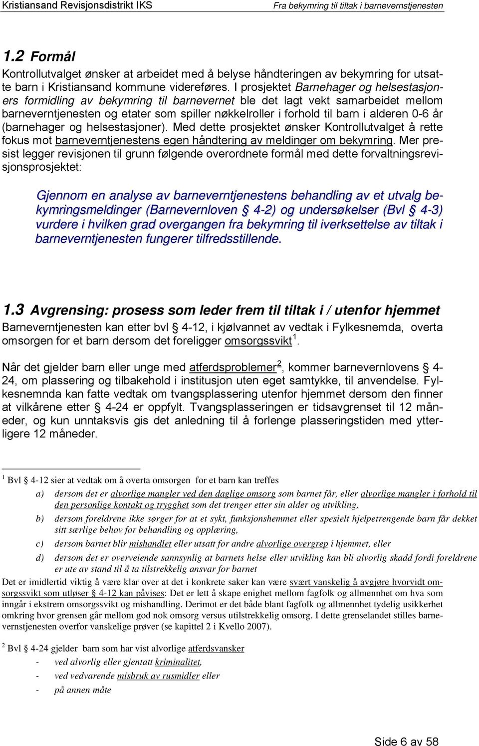 alderen 0-6 år (barnehager og helsestasjoner). Med dette prosjektet ønsker Kontrollutvalget å rette fokus mot barneverntjenestens egen håndtering av meldinger om bekymring.