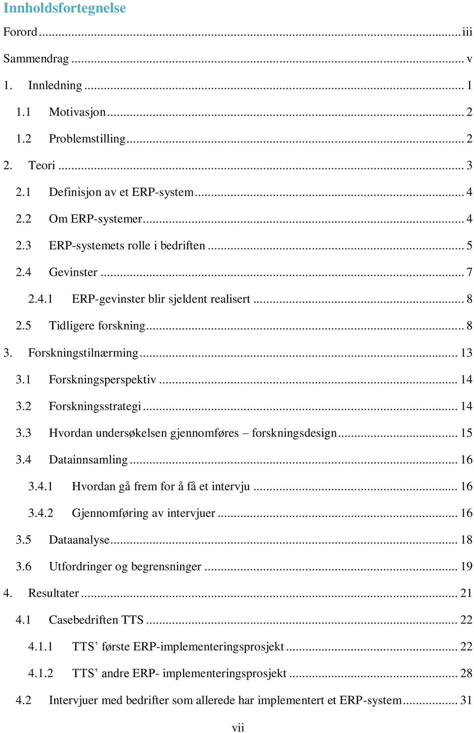 1 Forskningsperspektiv... 14 3.2 Forskningsstrategi... 14 3.3 Hvordan undersøkelsen gjennomføres forskningsdesign... 15 3.4 Datainnsamling... 16 3.4.1 Hvordan gå frem for å få et intervju... 16 3.4.2 Gjennomføring av intervjuer.