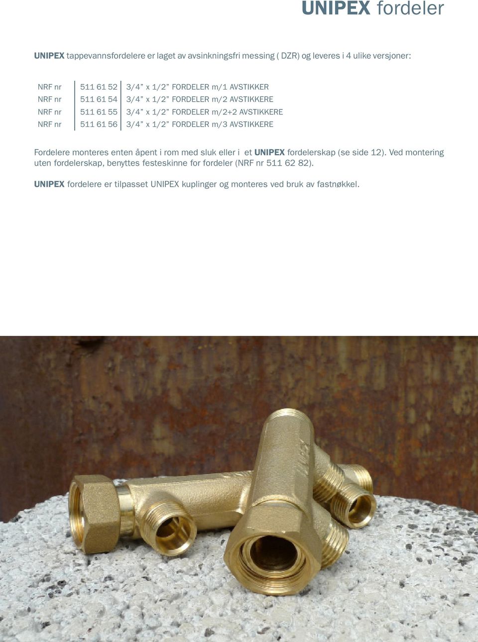 3/4 x 1/2 FORDELER m/3 AVSTIKKERE Fordelere monteres enten åpent i rom med sluk eller i et UNIPEX fordelerskap (se side 12).