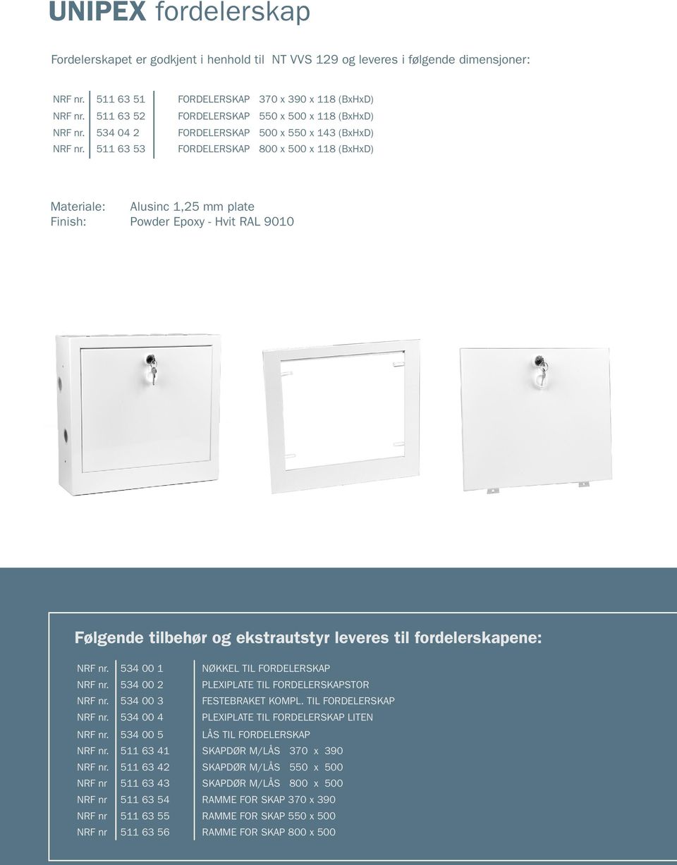 511 63 53 FORDELERSKAP 800 x 500 x 118 (BxHxD) Materiale: Alusinc 1,25 mm plate Finish: Powder Epoxy - Hvit RAL 9010 Følgende tilbehør og ekstrautstyr leveres til fordelerskapene: NRF nr.