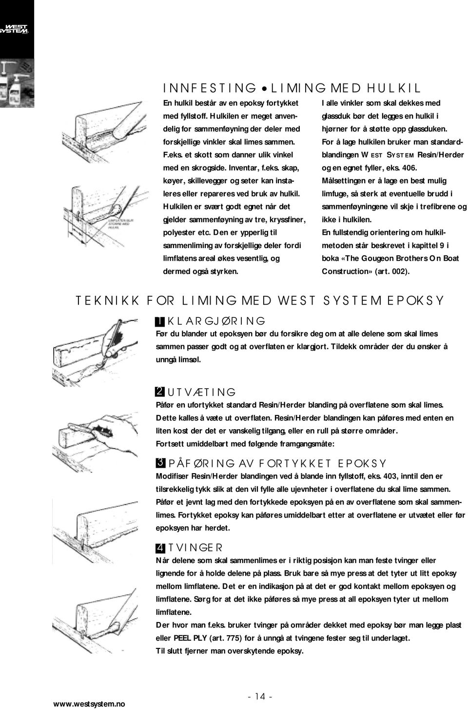 For å lage hlkilen brker man standardblandingen F.eks. et skott som danner lik vinkel WEST SYSTEM Resin/Herder med en skrogside. Inventar, f.eks. skap, og en egnet fyller, eks. 406.