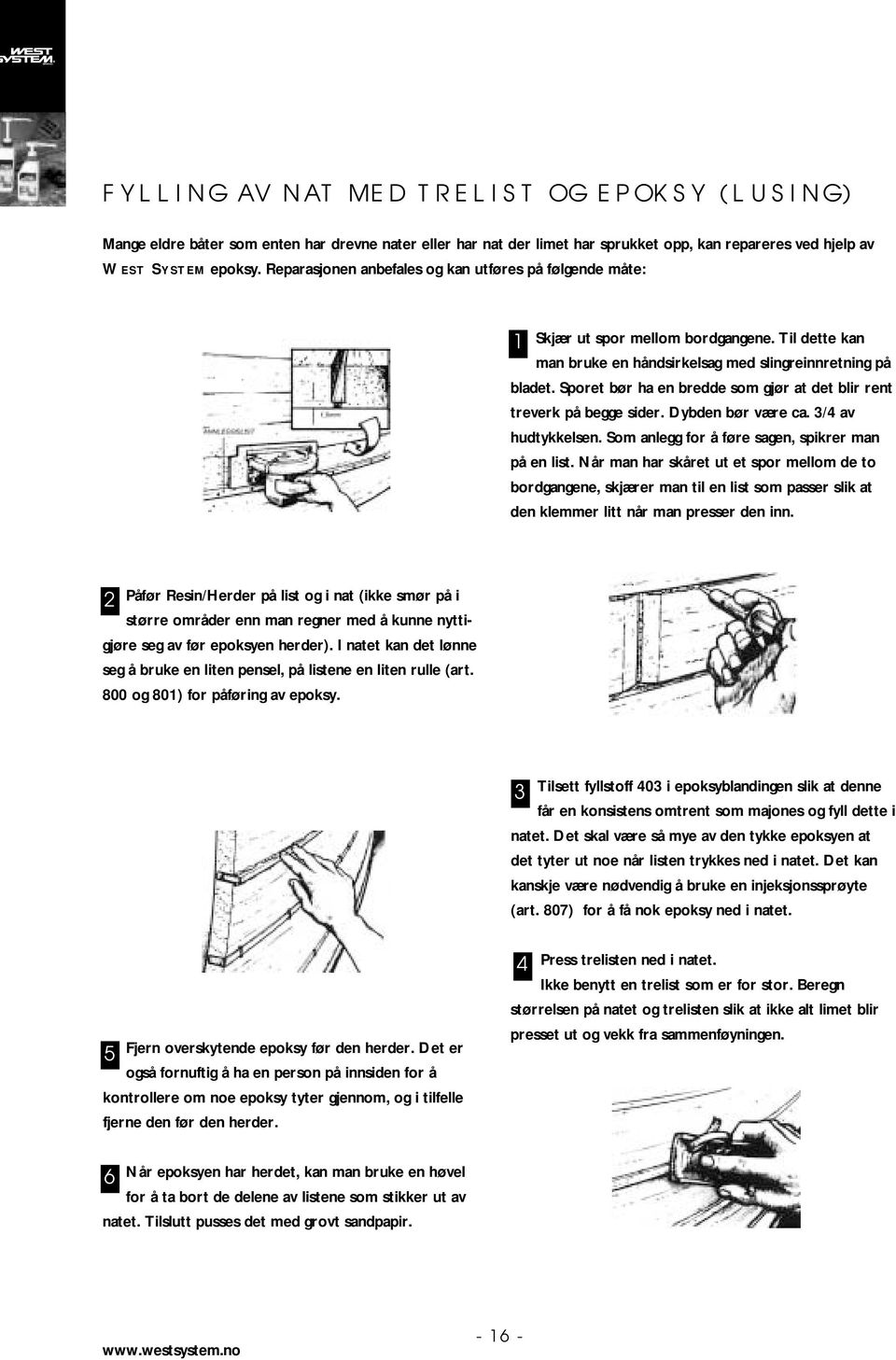 Sporet bør ha en bredde som gjør at det blir rent treverk på begge sider. Dybden bør være ca. 3/4 av hdtykkelsen. Som anlegg for å føre sagen, spikrer man på en list.