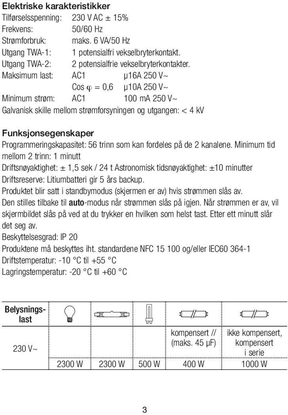 Maksimum last: AC1 µ16a 250 V~ Cos ϕ = 0,6 µ10a 250 V~ Minimum strøm: AC1 100 ma 250 V~ Galvanisk skille mellom strømforsyningen og utgangen: < 4 kv Funksjonsegenskaper Programmeringskapasitet: 56