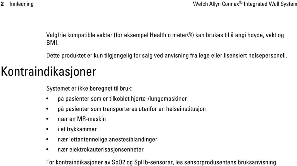 Kontraindikasjoner Systemet er ikke beregnet til bruk: på pasienter som er tilkoblet hjerte-/lungemaskiner på pasienter som transporteres utenfor en
