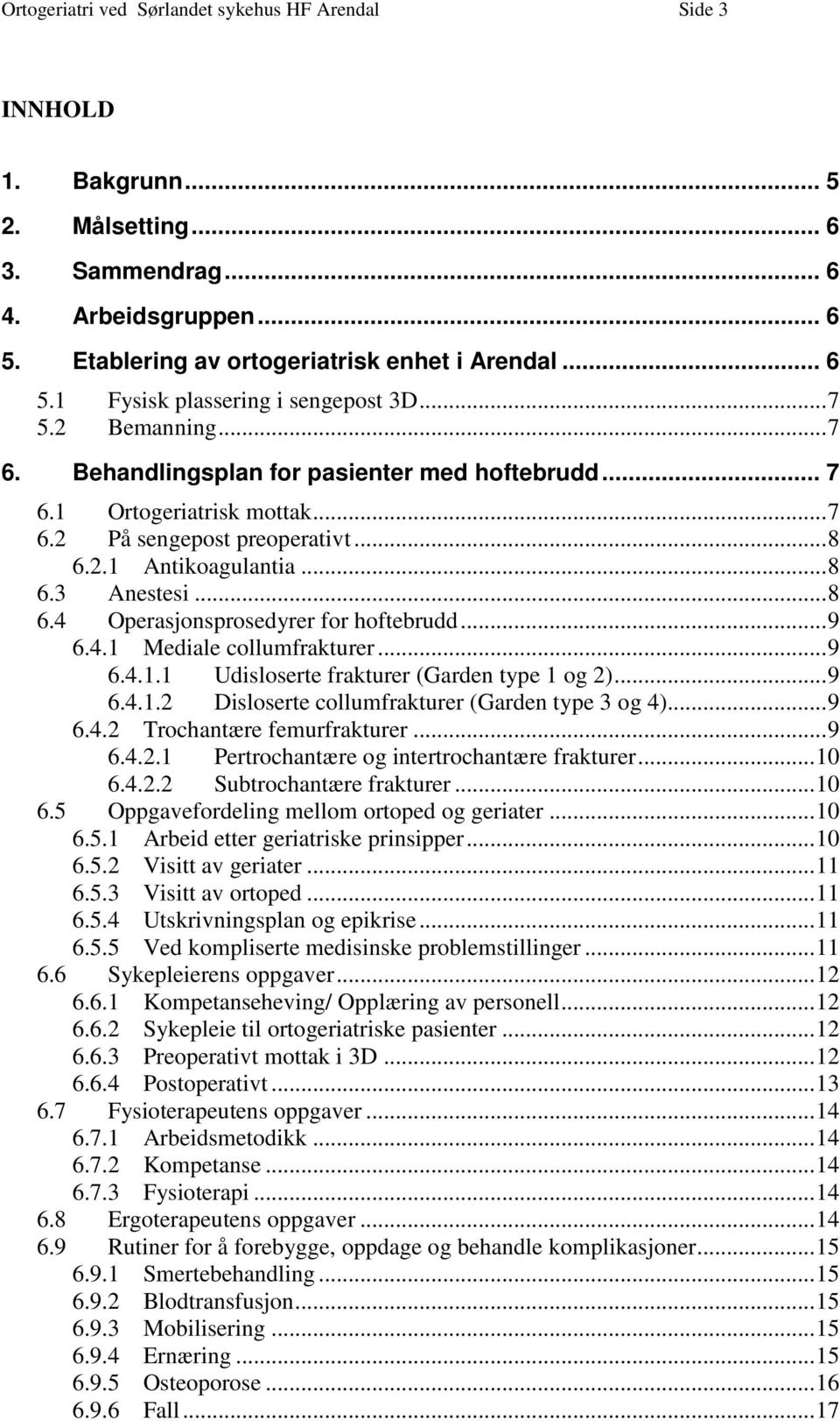 .. 9 6.4.1 Mediale collumfrakturer... 9 6.4.1.1 Udisloserte frakturer (Garden type 1 og 2)... 9 6.4.1.2 Disloserte collumfrakturer (Garden type 3 og 4)... 9 6.4.2 Trochantære femurfrakturer... 9 6.4.2.1 Pertrochantære og intertrochantære frakturer.