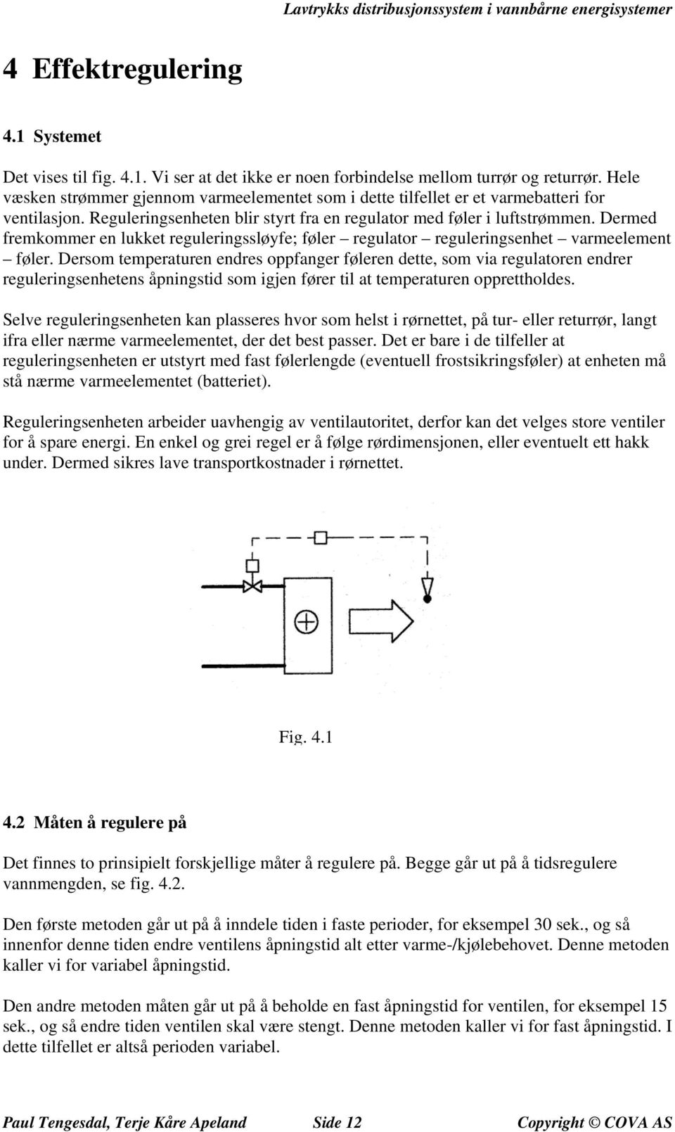 Dermed fremkommer en lukket reguleringssløyfe; føler regulator reguleringsenhet varmeelement føler.