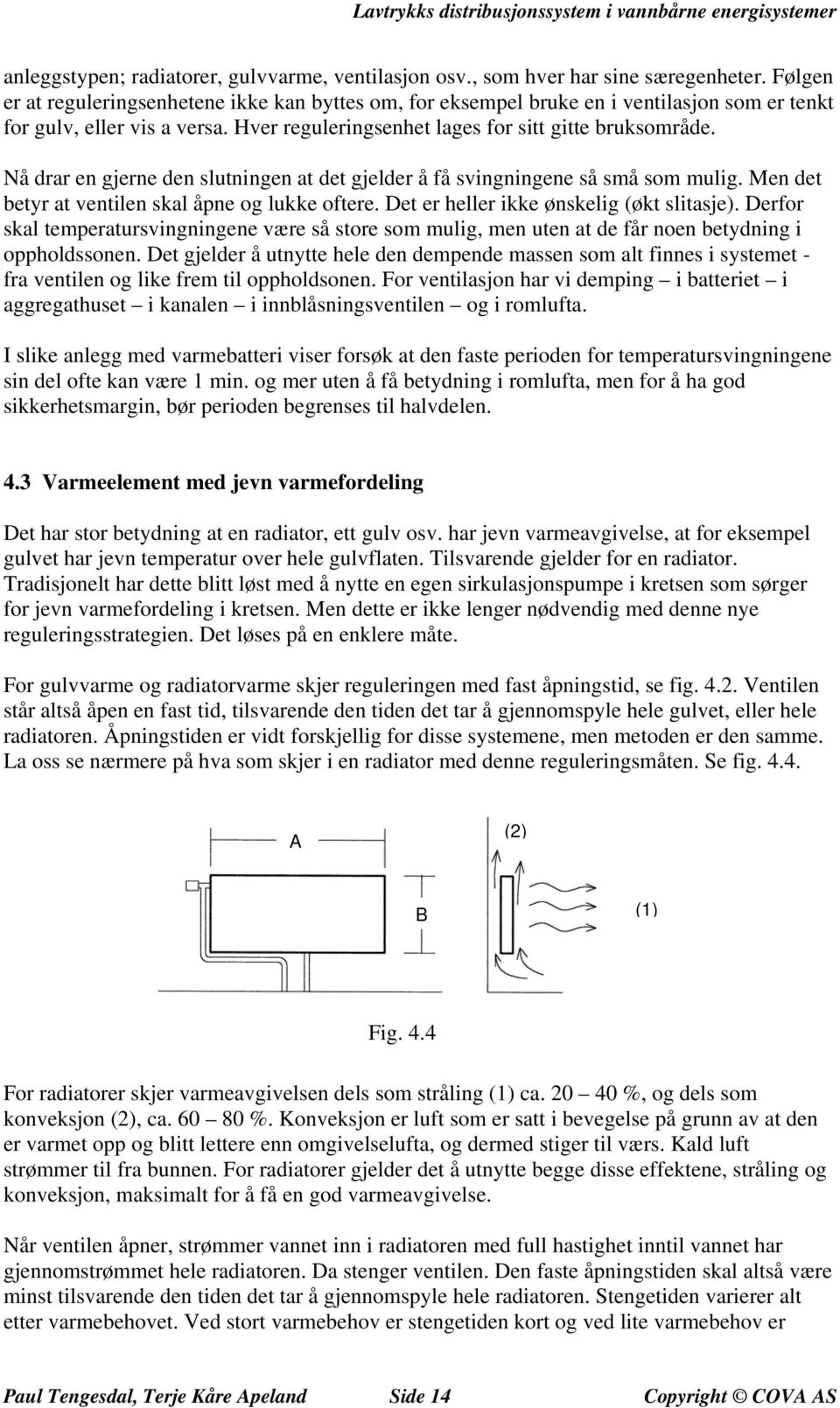 Nå drar en gjerne den slutningen at det gjelder å få svingningene så små som mulig. Men det betyr at ventilen skal åpne og lukke oftere. Det er heller ikke ønskelig (økt slitasje).