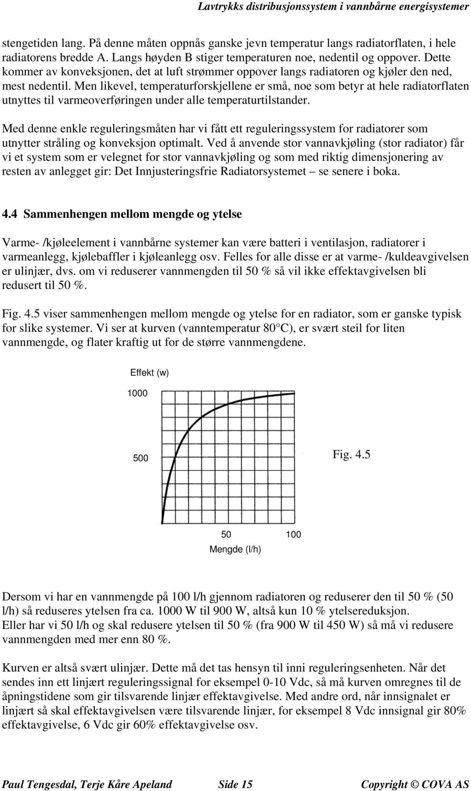 Men likevel, temperaturforskjellene er små, noe som betyr at hele radiatorflaten utnyttes til varmeoverføringen under alle temperaturtilstander.