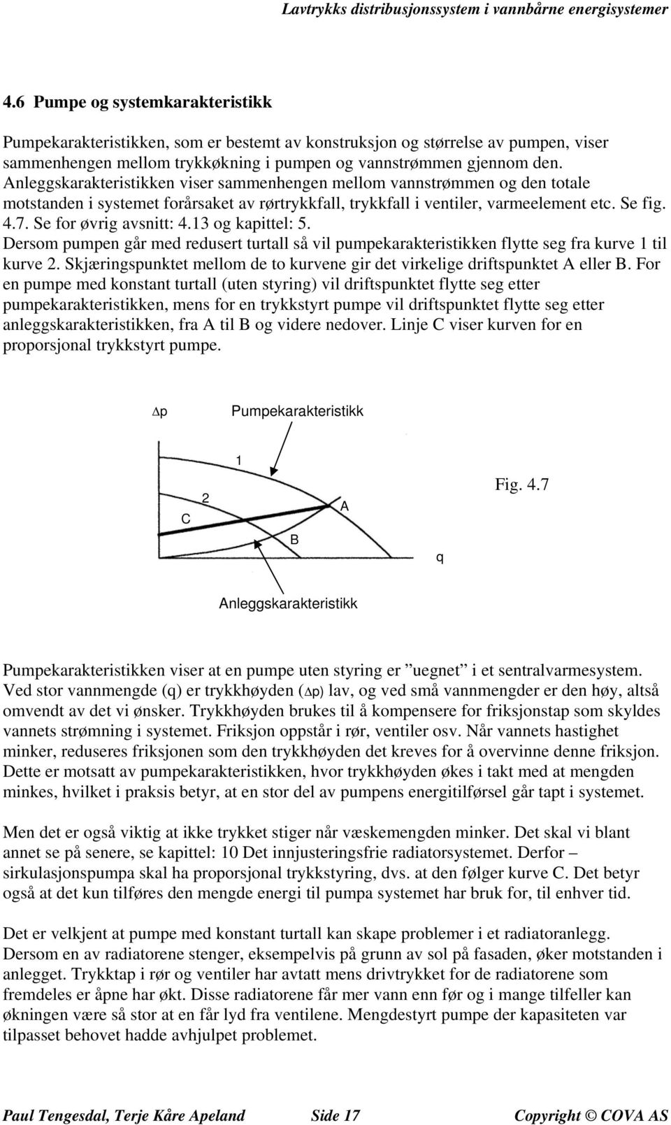 Se for øvrig avsnitt: 4.13 og kapittel: 5. Dersom pumpen går med redusert turtall så vil pumpekarakteristikken flytte seg fra kurve 1 til kurve 2.