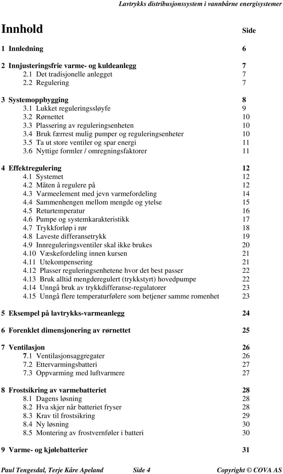 6 Nyttige formler / omregningsfaktorer 11 4 Effektregulering 12 4.1 Systemet 12 4.2 Måten å regulere på 12 4.3 Varmeelement med jevn varmefordeling 14 4.4 Sammenhengen mellom mengde og ytelse 15 4.