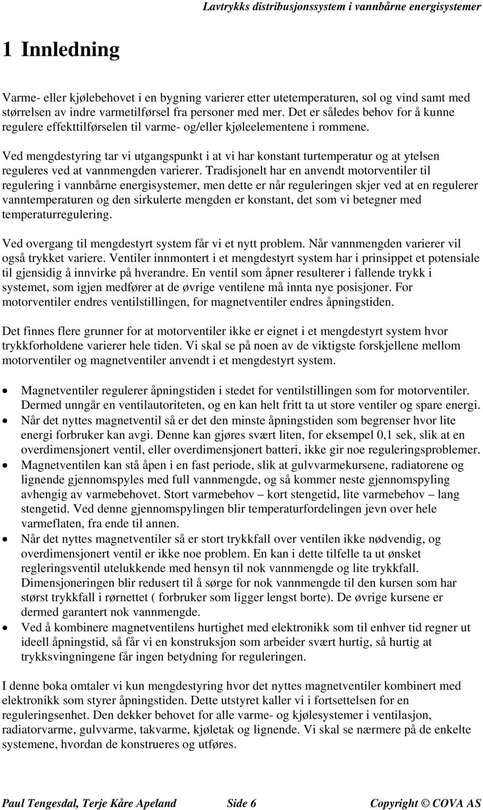 Ved mengdestyring tar vi utgangspunkt i at vi har konstant turtemperatur og at ytelsen reguleres ved at vannmengden varierer.