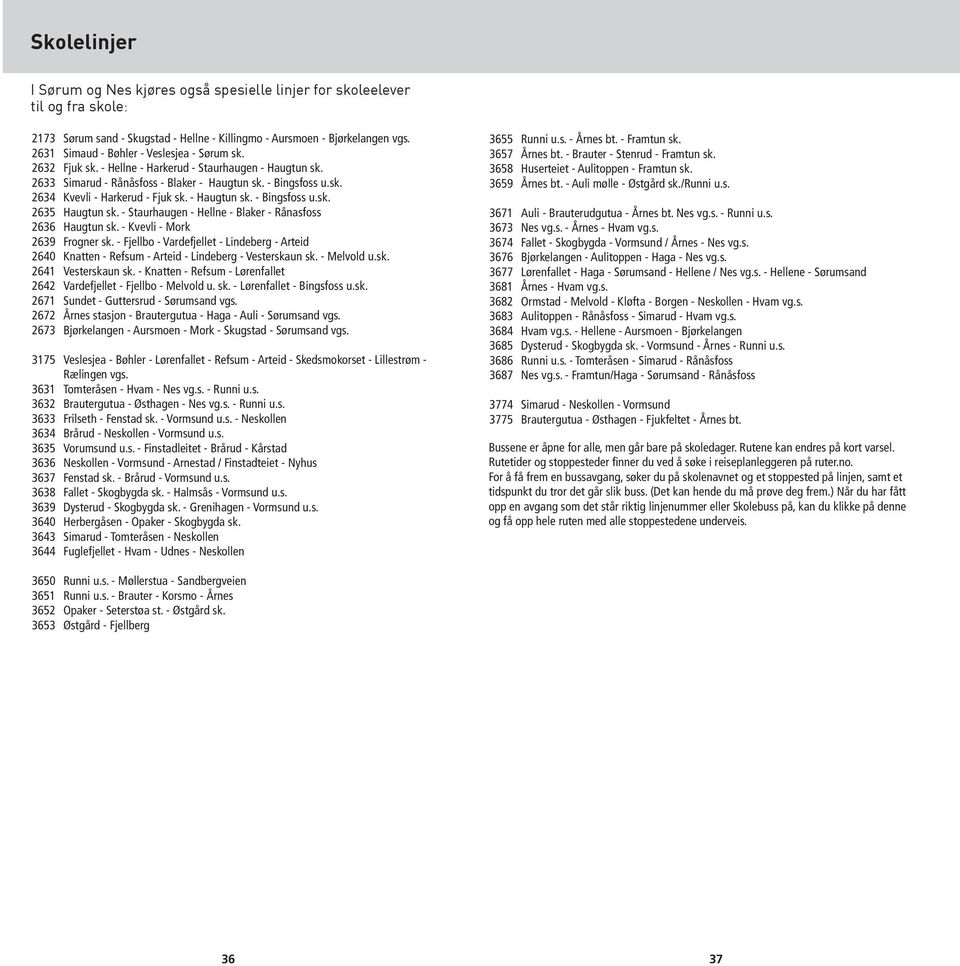 - Haugtun sk. - Bingsfoss u.sk. 2635 Haugtun sk. - Staurhaugen - Hellne - Blaker - Rånasfoss 2636 Haugtun sk. - Kvevli - Mork 2639 Frogner sk.