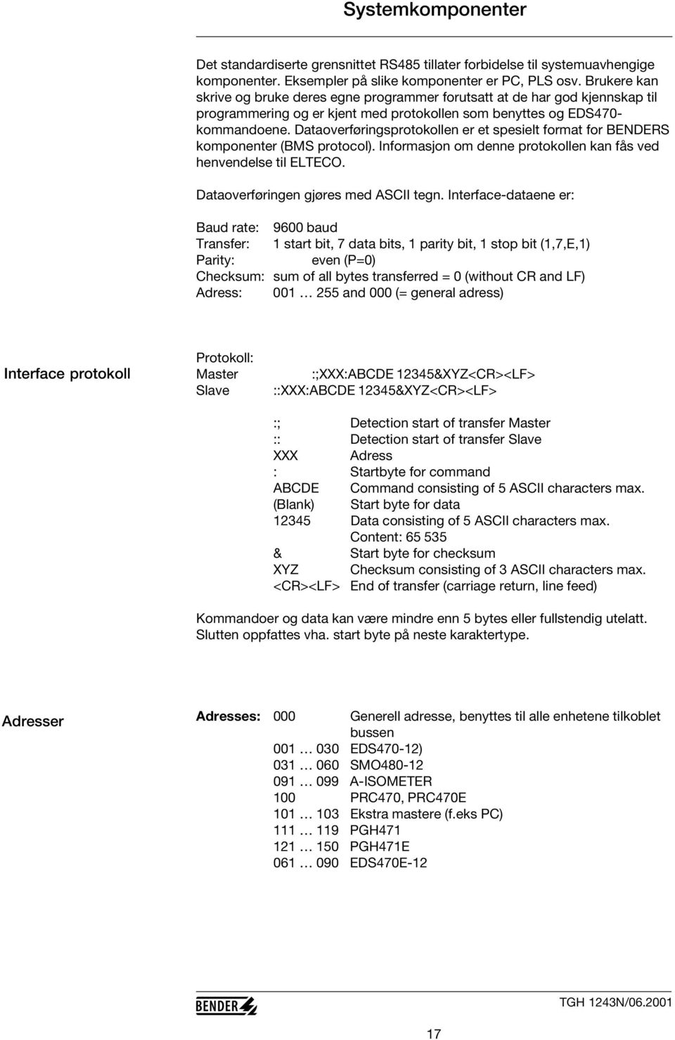 Dataoverføringsprotokollen er et spesielt format for BENDERS komponenter (BMS protocol). Informasjon om denne protokollen kan fås ved henvendelse til ELTECO. Dataoverføringen gjøres med ASCII tegn.