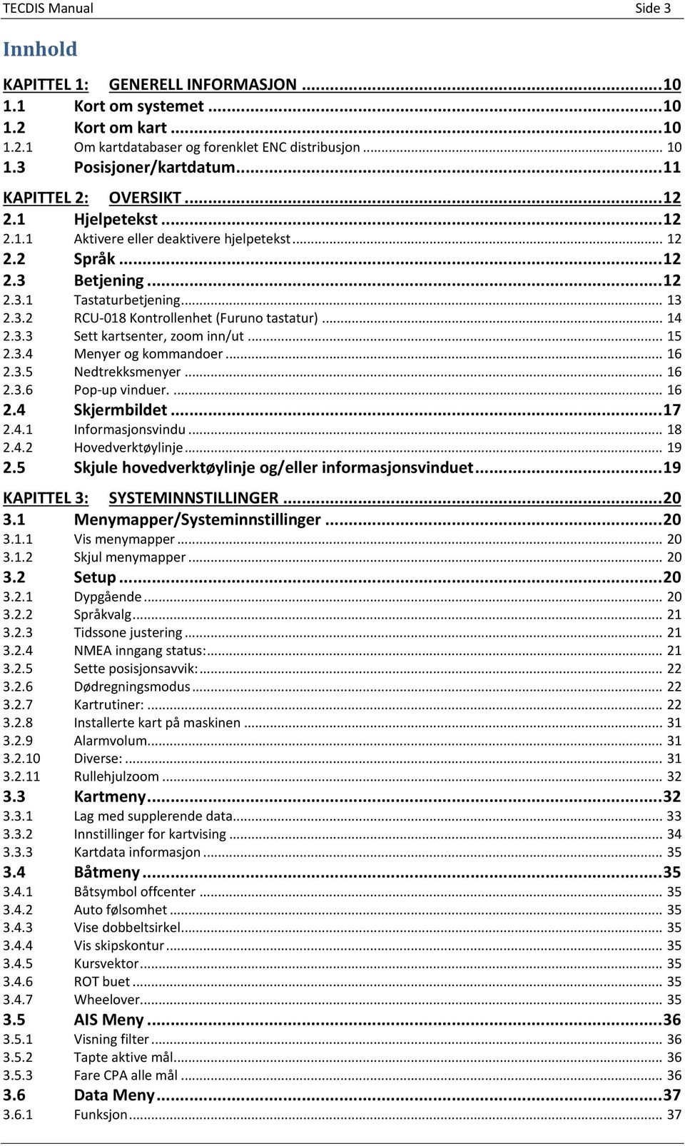 .. 14 2.3.3 Sett kartsenter, zoom inn/ut... 15 2.3.4 Menyer og kommandoer... 16 2.3.5 Nedtrekksmenyer... 16 2.3.6 Pop-up vinduer.... 16 2.4 Skjermbildet... 17 2.4.1 Informasjonsvindu... 18 2.4.2 Hovedverktøylinje.