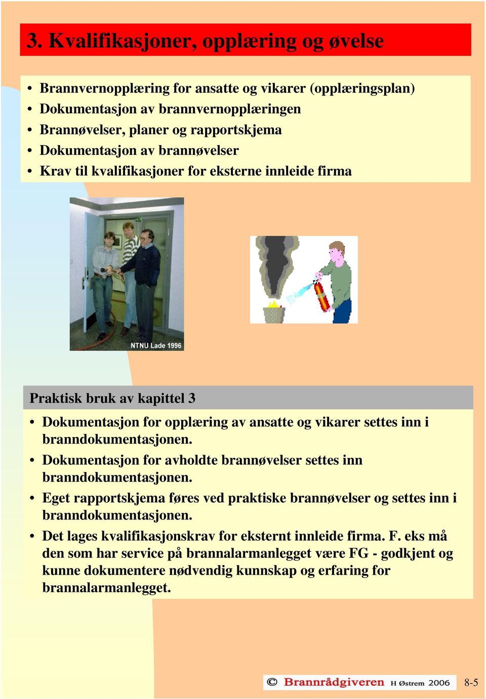 branndokumentasjonen. Dokumentasjon for avholdte brannøvelser settes inn branndokumentasjonen. Eget rapportskjema føres ved praktiske brannøvelser og settes inn i branndokumentasjonen.