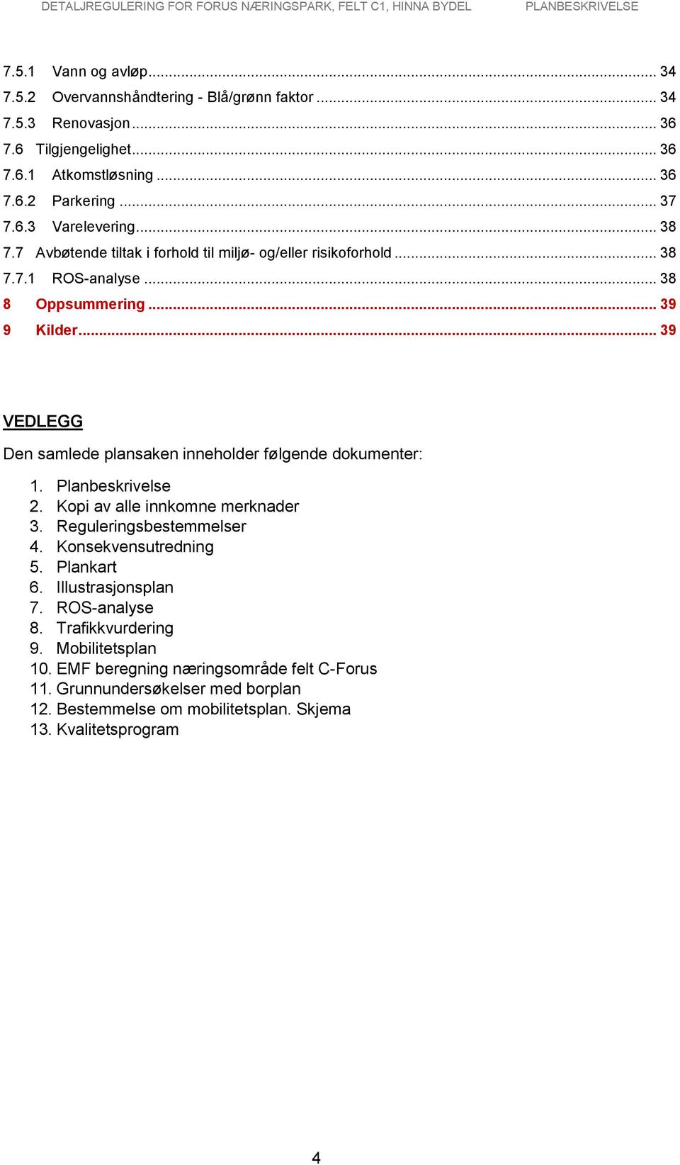 .. 39 VEDLEGG Den samlede plansaken inneholder følgende dokumenter: 1. Planbeskrivelse 2. Kopi av alle innkomne merknader 3. Reguleringsbestemmelser 4. Konsekvensutredning 5.