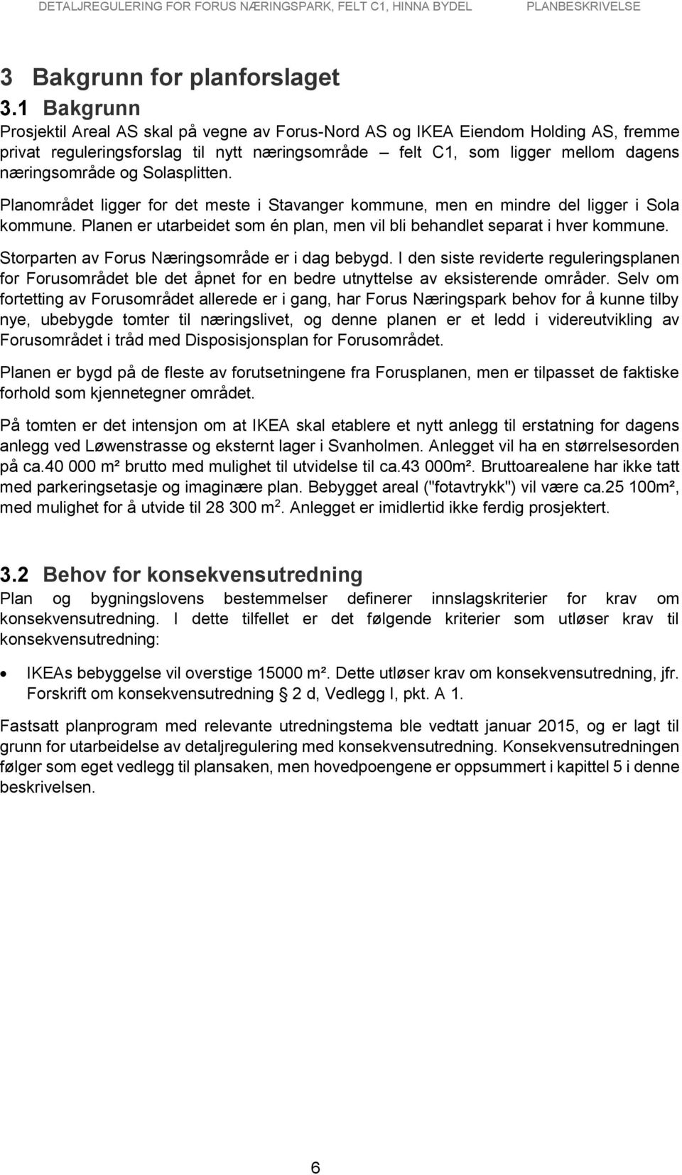 Solasplitten. Planområdet ligger for det meste i Stavanger kommune, men en mindre del ligger i Sola kommune. Planen er utarbeidet som én plan, men vil bli behandlet separat i hver kommune.