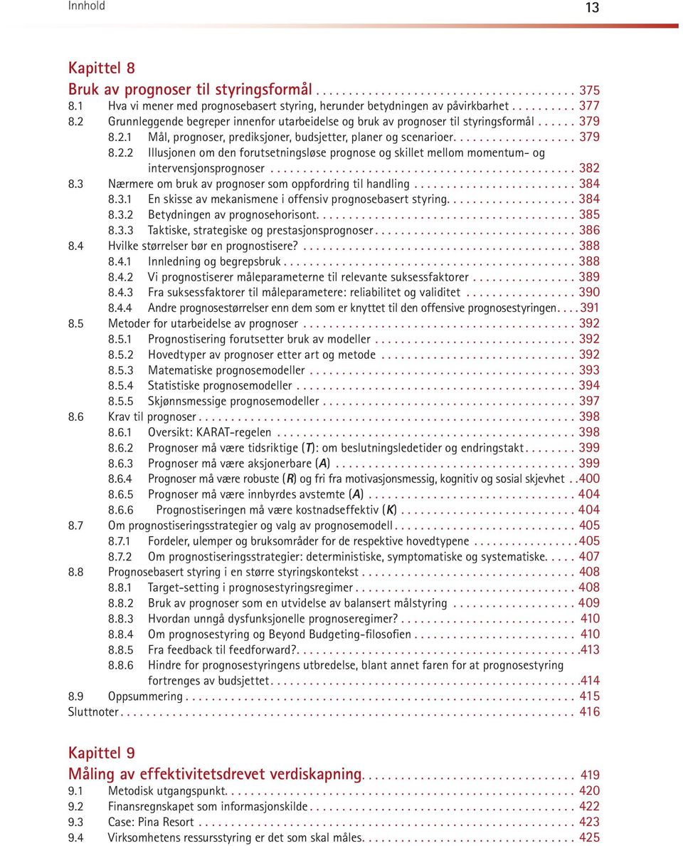 ..382 8.3 Nær me re om bruk av pro gno ser som opp ford ring til hand ling...384 8.3.1 En skisse av mekanismene i offensiv prognosebasert styring...384 8.3.2 Betydningen av prognosehorisont...385 8.3.3 Taktiske, strategiske og prestasjonsprognoser.