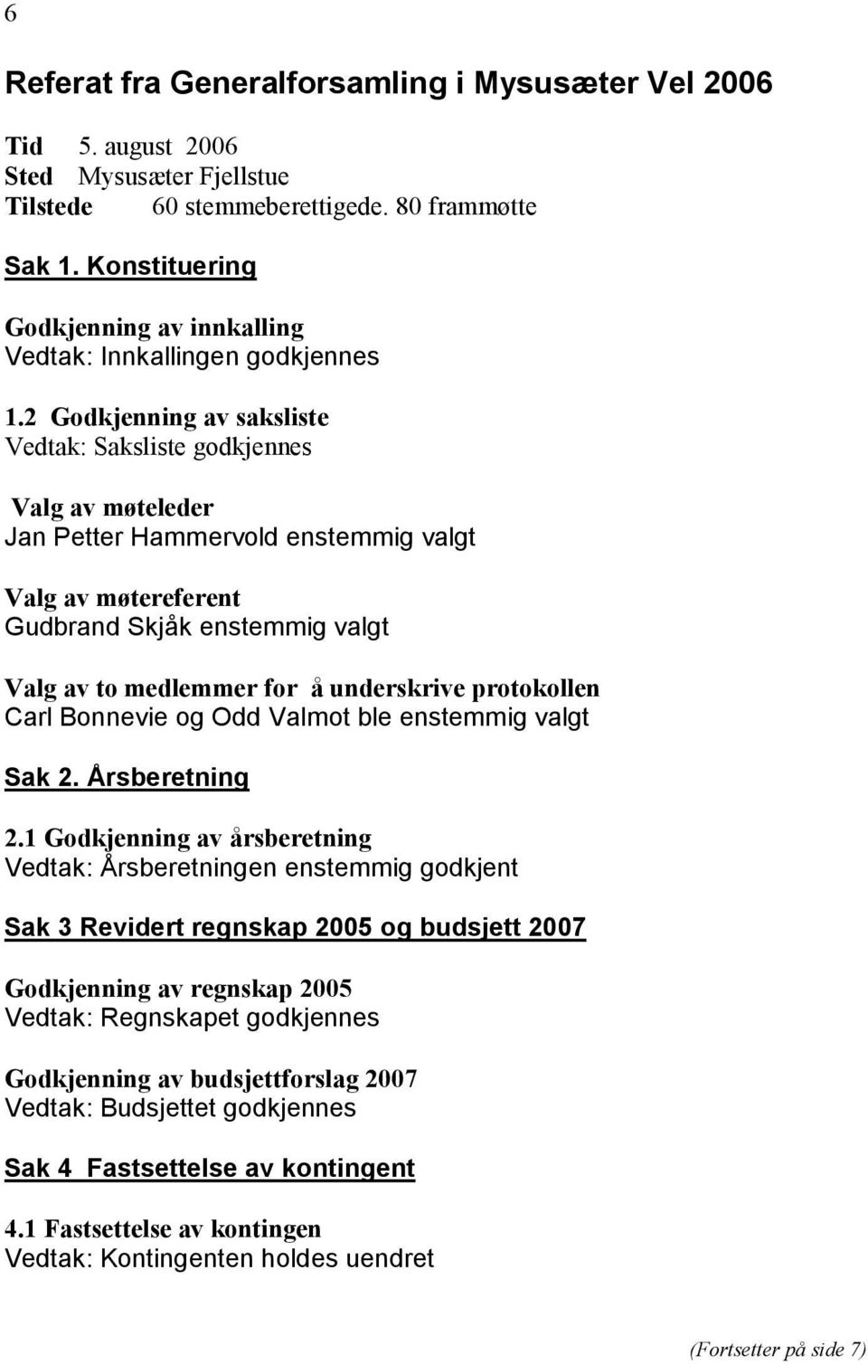 2 Godkjenning av saksliste Vedtak: Saksliste godkjennes Valg av møteleder Jan Petter Hammervold enstemmig valgt Valg av møtereferent Gudbrand Skjåk enstemmig valgt Valg av to medlemmer for å