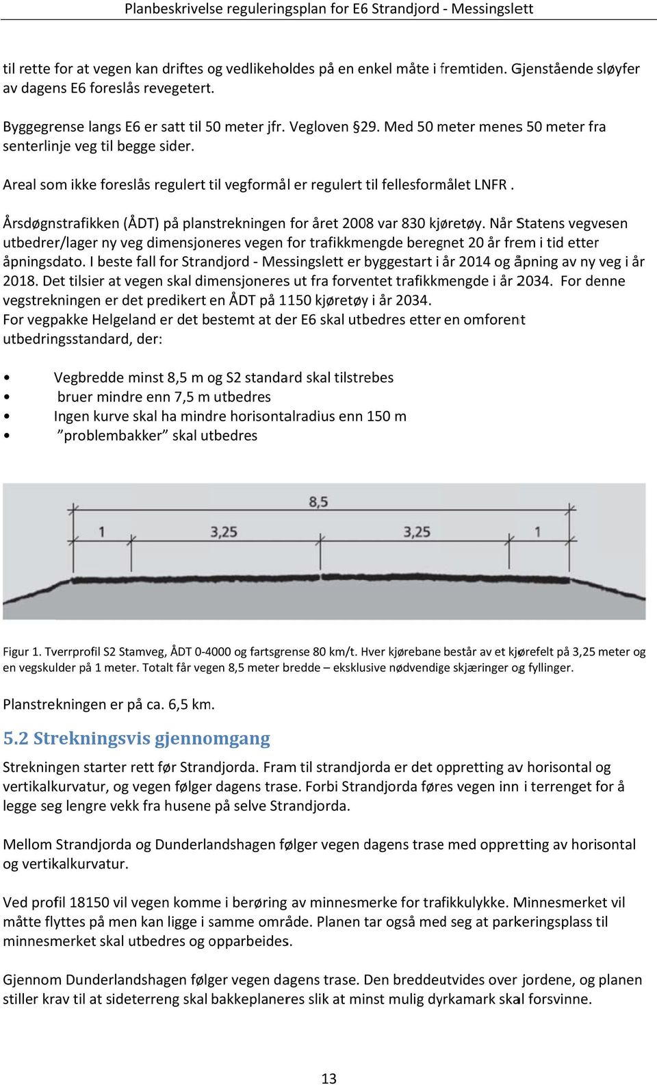 Areal som ikke foreslås regulert til t vegformål er regulert til fellesformålet LNFR. Årsdøgnstrafikken (ÅDT) på planstrekningen for året 2008 var 830 kjøretøy.