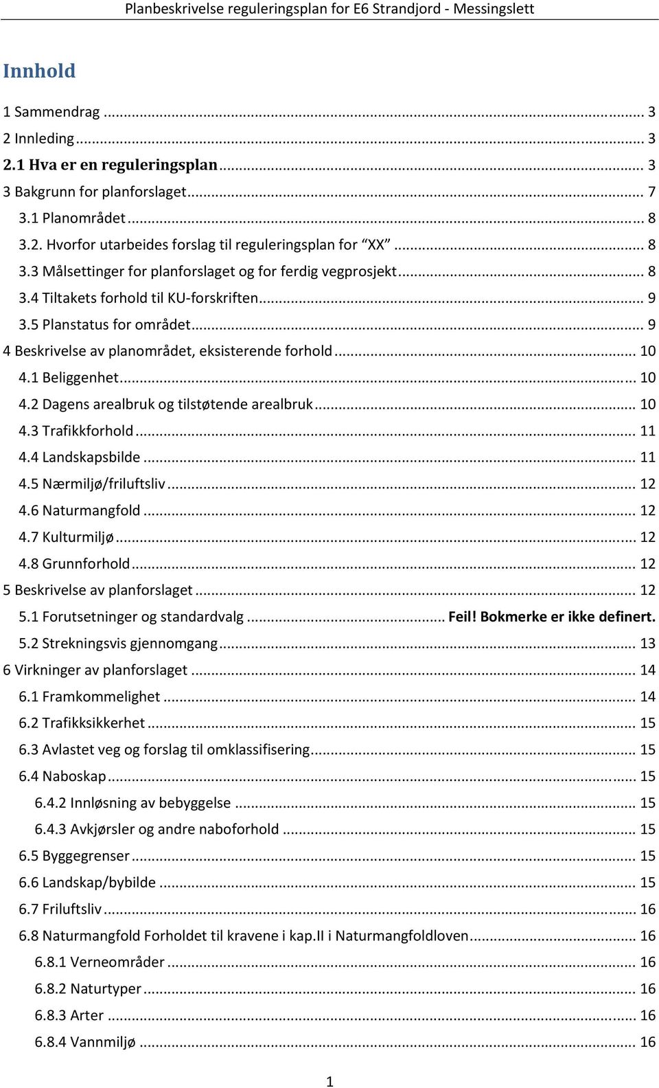 .. 10 4.3 Trafikkforhold... 11 4.4 Landskapsbilde... 11 4.5 Nærmiljø/friluftsliv... 12 4.6 Naturmangfold... 12 4.7 Kulturmiljø... 12 4.8 Grunnforhold... 12 5 Beskrivelse av planforslaget... 12 5.1 Forutsetninger og standardvalg.