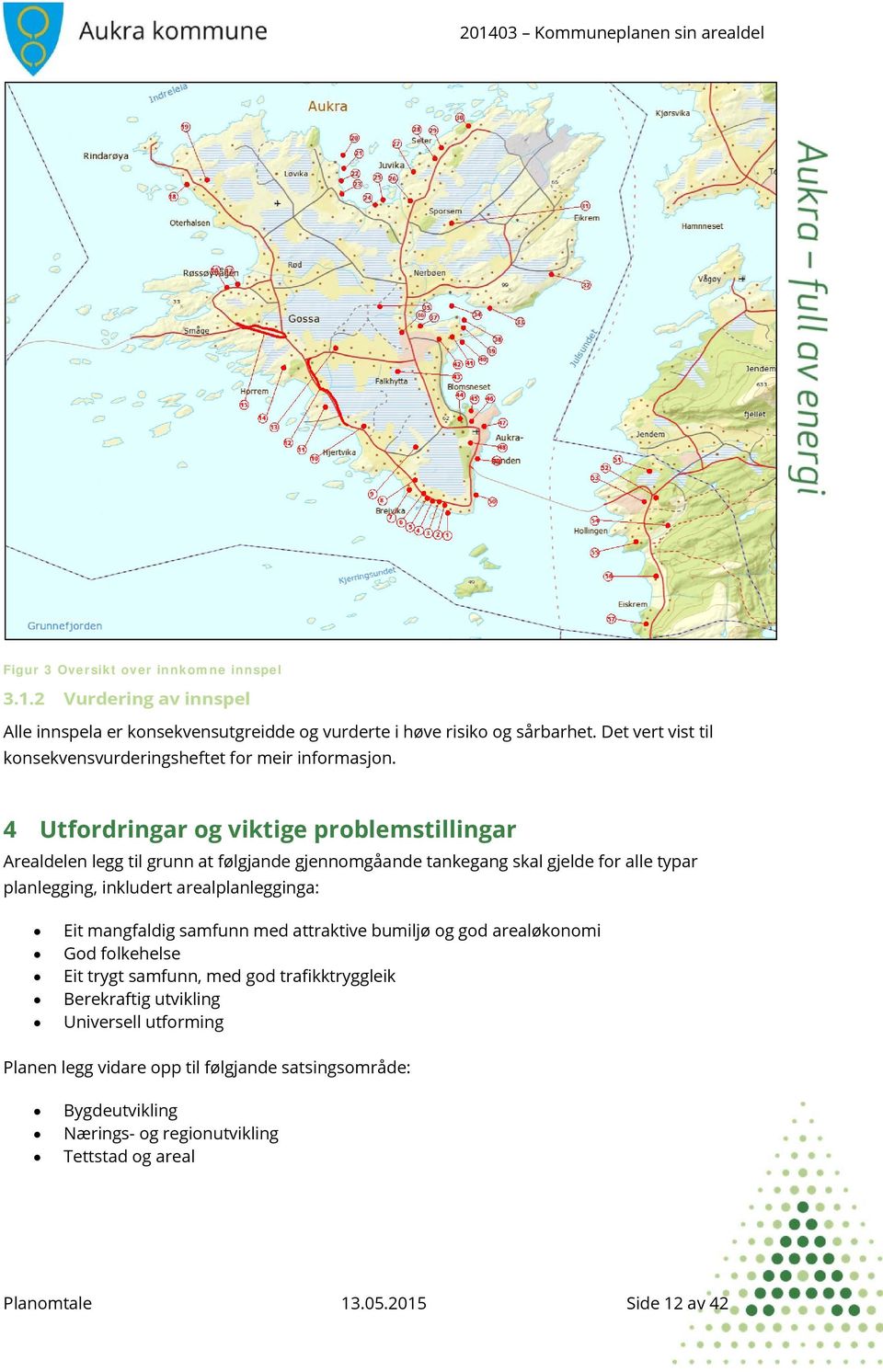 4 Utfordringar og viktige problemstillingar Arealdelen legg til grunn at følgjande gjennomgåande tankegang skal gjelde for alle typar planlegging, inkludert arealplanlegginga: