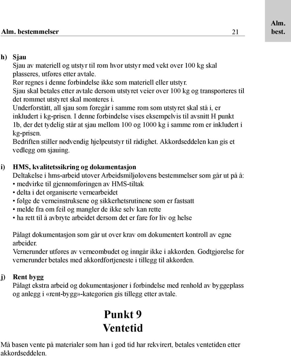 Underforstått, all sjau som foregår i samme rom som utstyret skal stå i, er inkludert i kg-prisen.