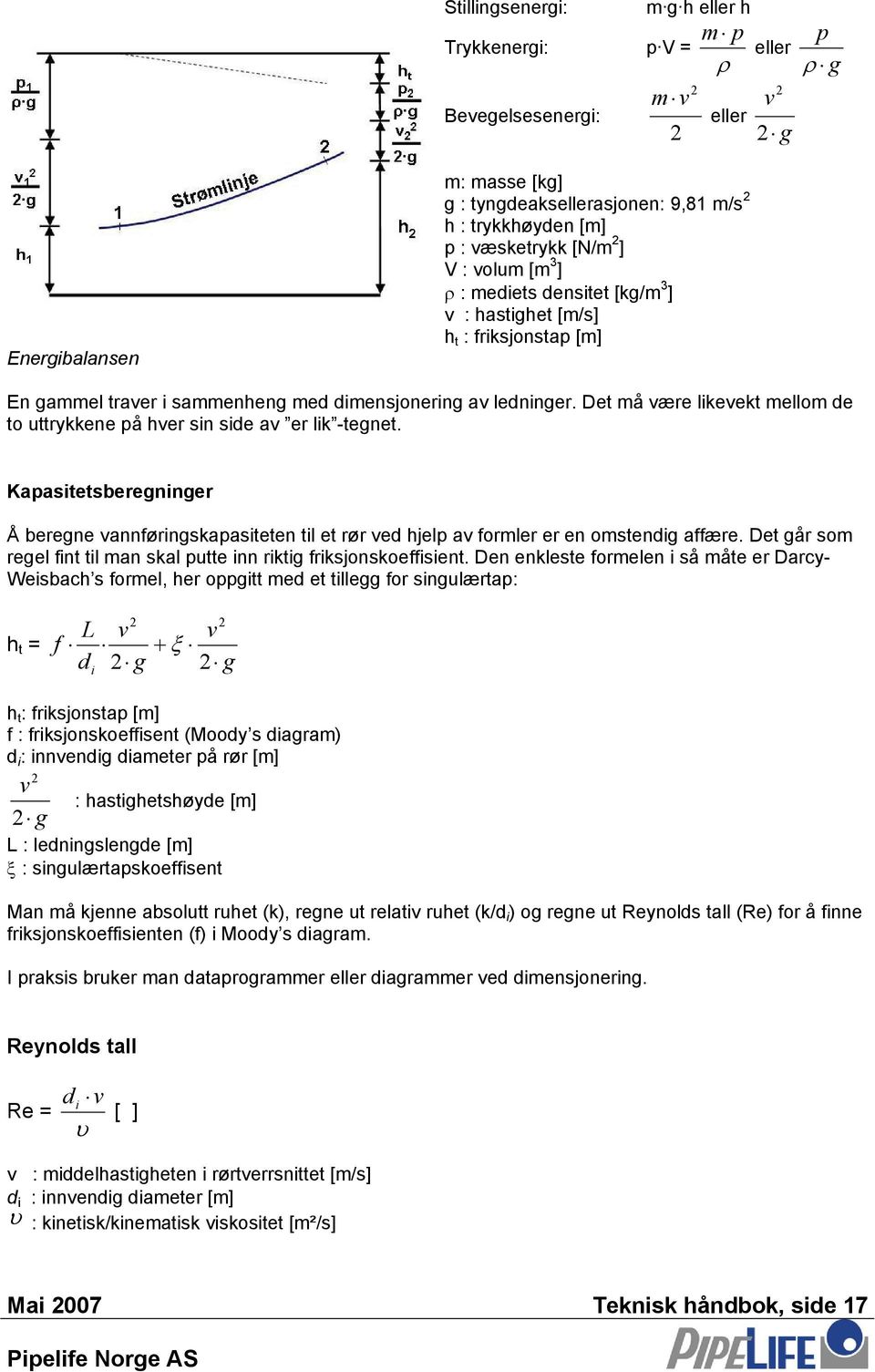Det må være likevekt mellom de to uttrykkene på hver sin side av er lik -tegnet. Kapasitetsberegninger Å beregne vannføringskapasiteten til et rør ved hjelp av formler er en omstendig affære.