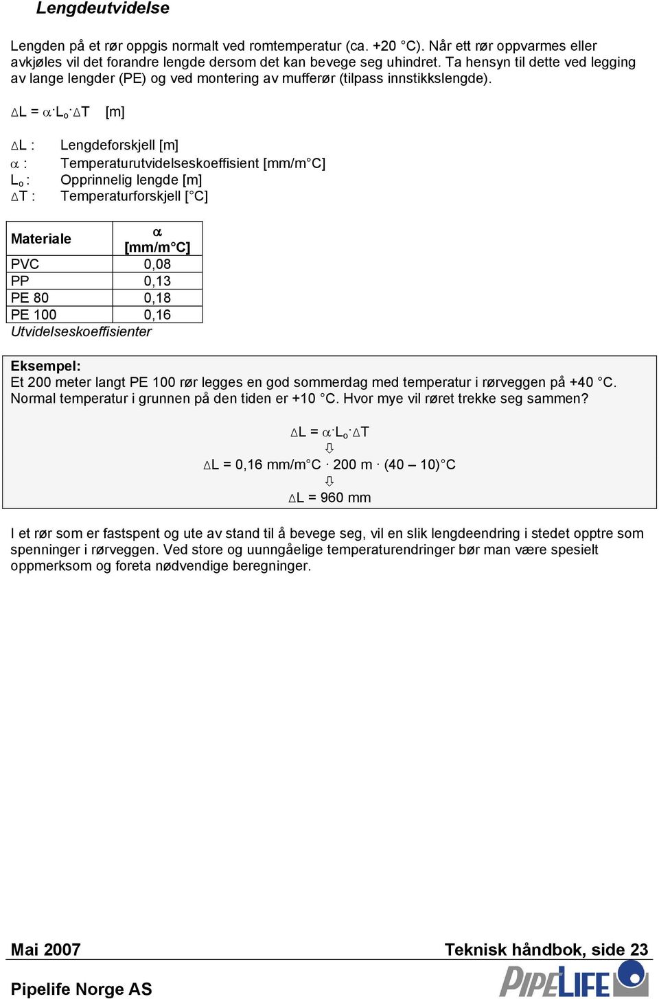 ΔL = α L o ΔT [m] ΔL : α : L o : ΔT : Lengdeforskjell [m] Temperaturutvidelseskoeffisient [mm/m C] Opprinnelig lengde [m] Temperaturforskjell [ C] Materiale α [mm/m C] PVC 0,08 PP 0,13 PE 80 0,18 PE