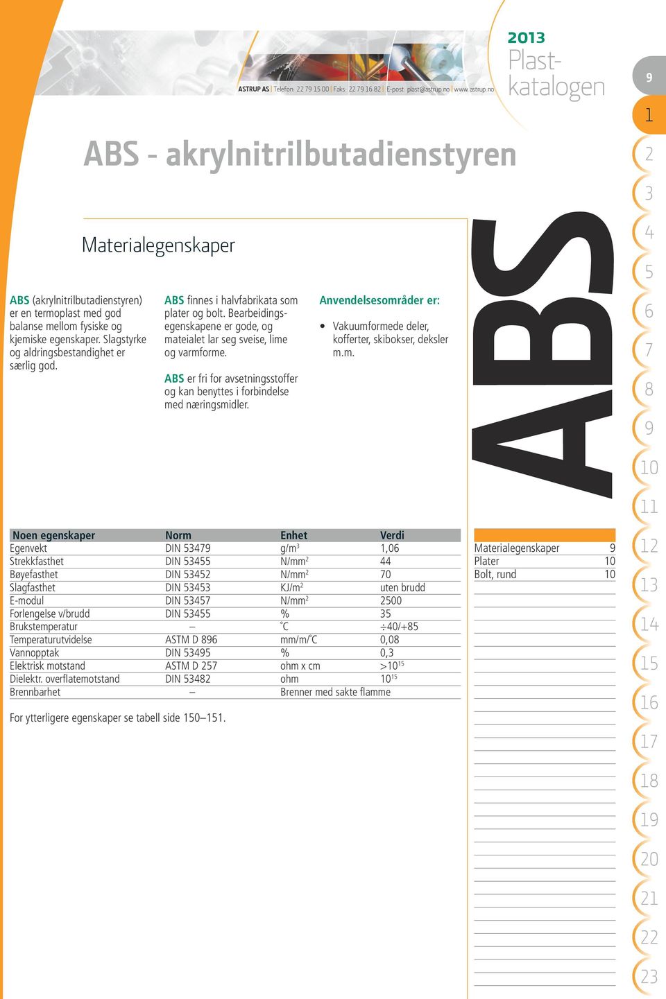 Bearbeidingsegenskapene er gode, og mateialet lar seg sveise, lime og varmforme. ABS er fri for avsetningsstoffer og kan benyttes i forbindelse med næringsmidler.