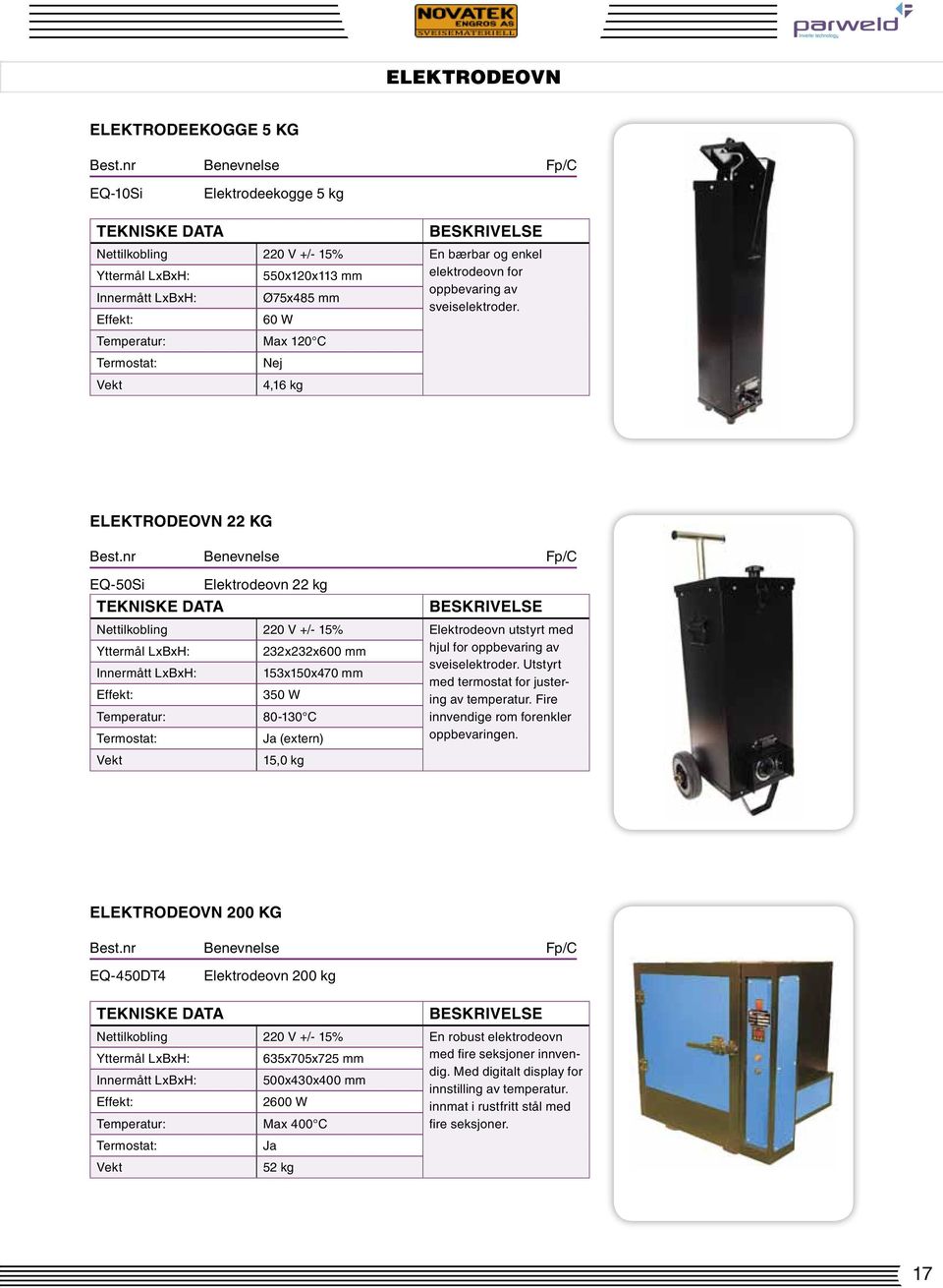 Effekt: 60 W Temperatur: Max 120 C Termostat: Nej Vekt 4,16 kg elektrodeovn 22 kg EQ-50Si Elektrodeovn 22 kg Tekniske data Beskrivelse Nettilkobling 220 V +/- 15% Elektrodeovn utstyrt med Yttermål