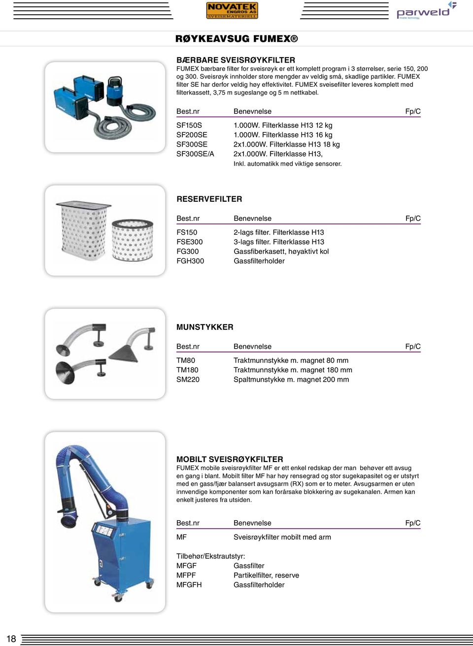 FUMEX sveisefilter leveres komplett med filterkassett, 3,75 m sugeslange og 5 m nettkabel. SF150S 1.000W. Filterklasse H13 12 kg SF200SE 1.000W. Filterklasse H13 16 kg SF300SE 2x1.000W. Filterklasse H13 18 kg SF300SE/A 2x1.