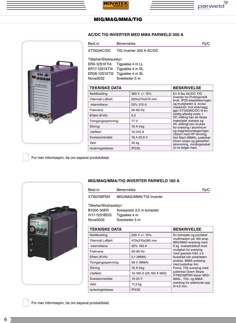 AC/DC TIG Yttermål LxBxH: 620x270x570 mm Inverter for Profesjonellt bruk. IP23-klassifiseringen intermittens: 25% 315 A og muligheten å bruke maskinen mot strømagg.