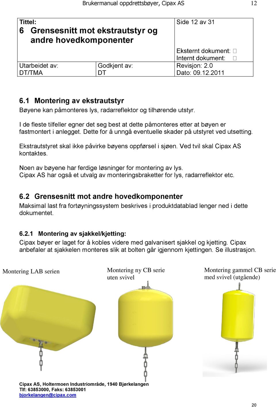 Dette for å unngå eventuelle skader på utstyret ved utsetting. Ekstrautstyret skal ikke påvirke bøyens oppførsel i sjøen. Ved tvil skal Cipax AS kontaktes.