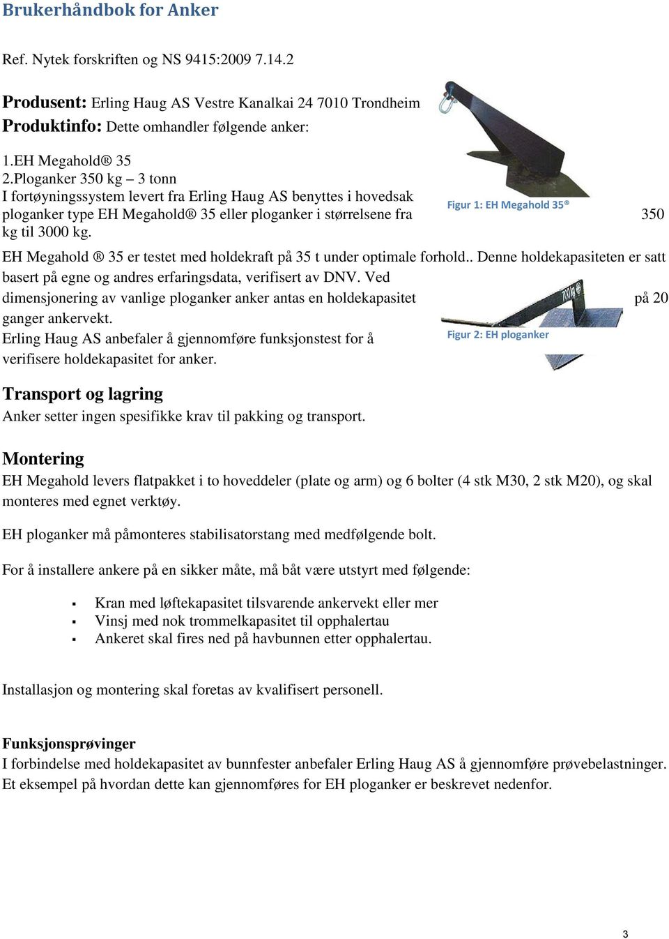 EH Megahold 35 er testet med holdekraft på 35 t under optimale forhold.. Denne holdekapasiteten er satt basert på egne og andres erfaringsdata, verifisert av DNV.