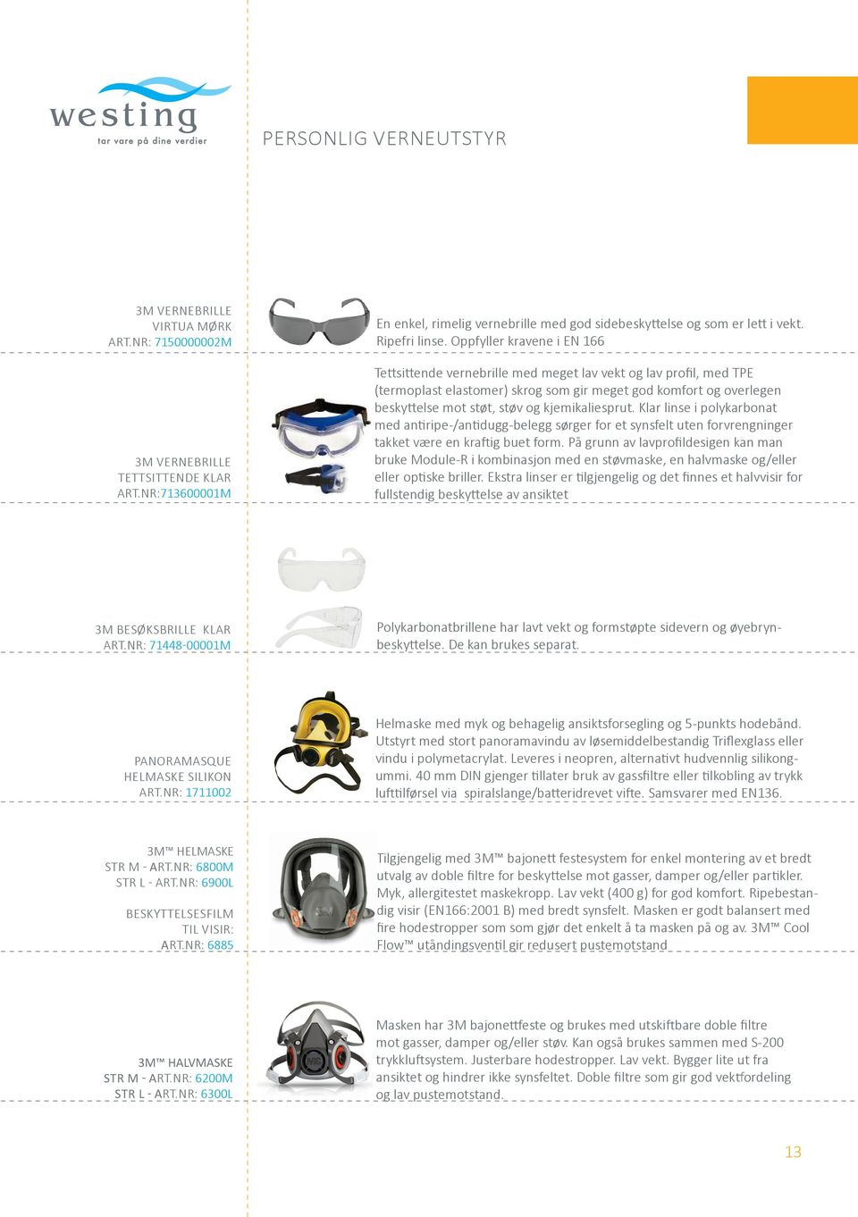 Oppfyller kravene i EN 166 Tettsittende vernebrille med meget lav vekt og lav profil, med TPE (termoplast elastomer) skrog som gir meget god komfort og overlegen beskyttelse mot støt, støv og