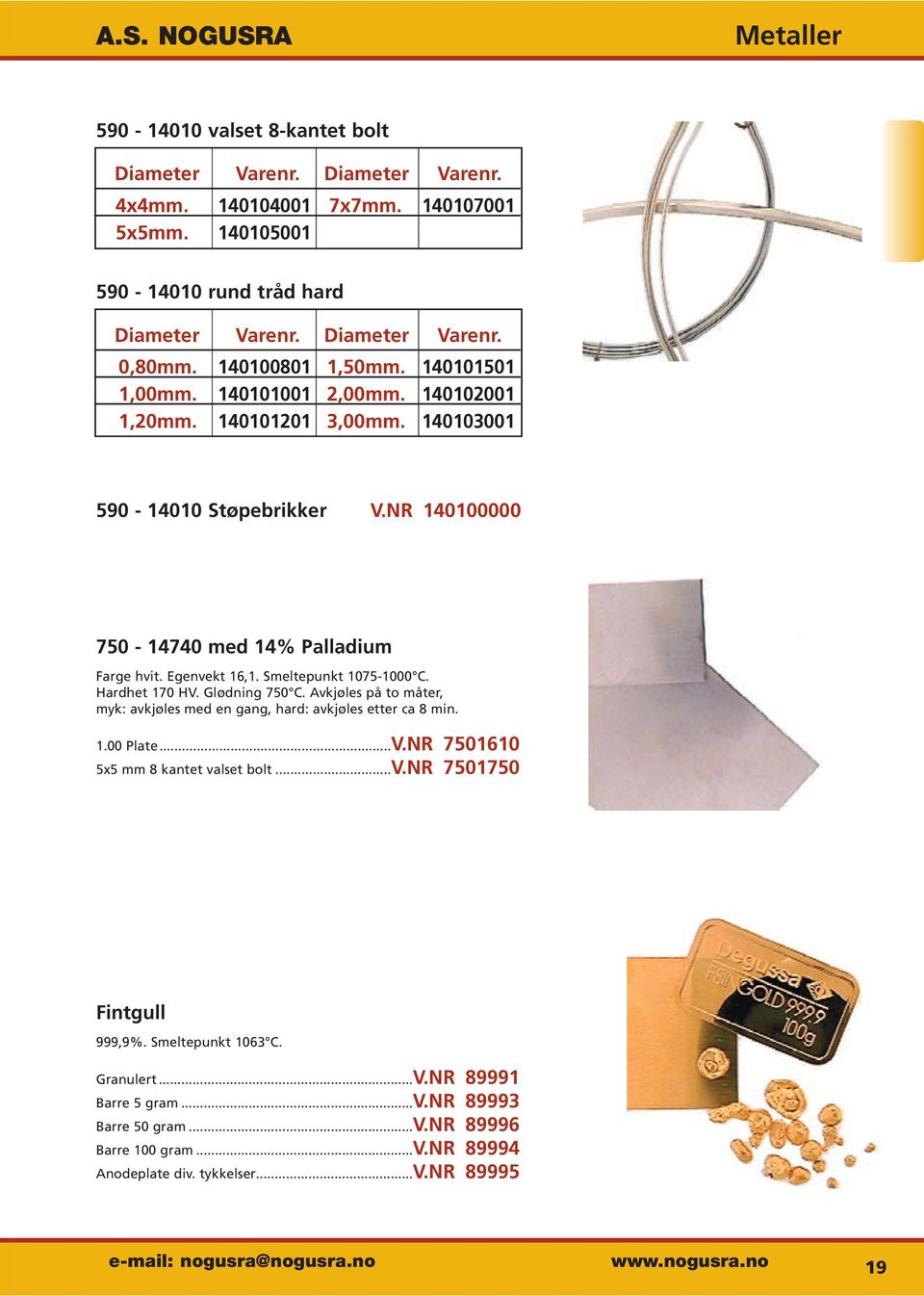 Smeltepunkt 1075-1000 C. Hardhet 170 HV. Glødning 750 C. Avkjøles på to måter, myk: avkjøles med en gang, hard: avkjøles etter ca 8 min. 1.00 Plate...V.NR 7501610 5x5 mm 8 kantet valset bolt...v.nr 7501750 Fintgull 999,9%.